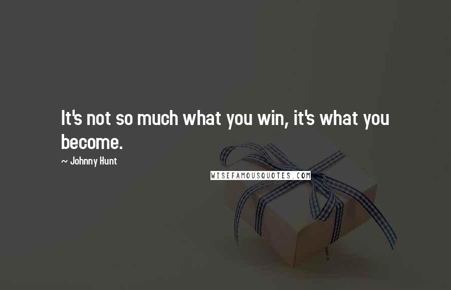 Johnny Hunt Quotes: It's not so much what you win, it's what you become.