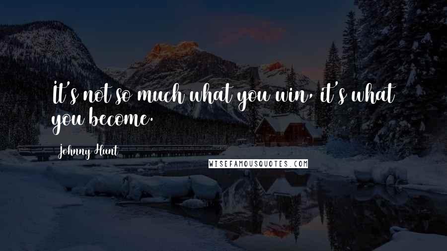 Johnny Hunt Quotes: It's not so much what you win, it's what you become.