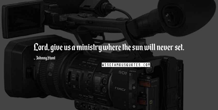 Johnny Hunt Quotes: Lord, give us a ministry where the sun will never set.