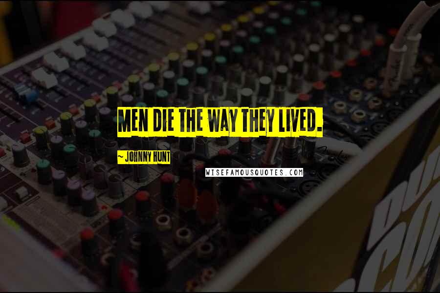 Johnny Hunt Quotes: Men die the way they lived.