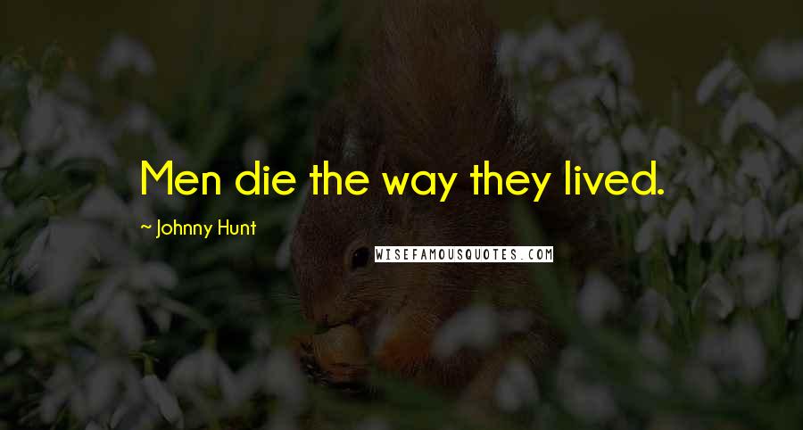 Johnny Hunt Quotes: Men die the way they lived.