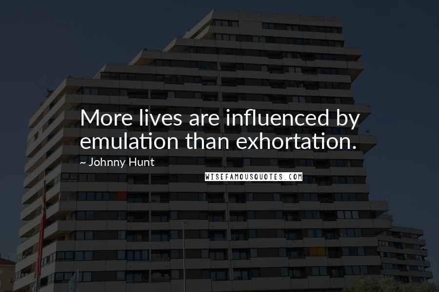 Johnny Hunt Quotes: More lives are influenced by emulation than exhortation.