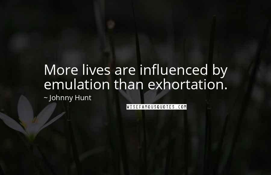 Johnny Hunt Quotes: More lives are influenced by emulation than exhortation.