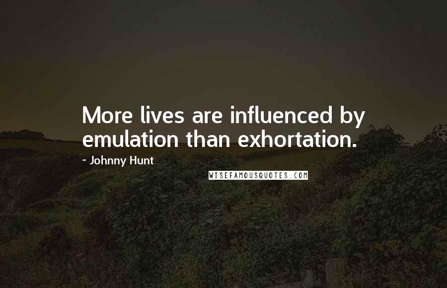 Johnny Hunt Quotes: More lives are influenced by emulation than exhortation.