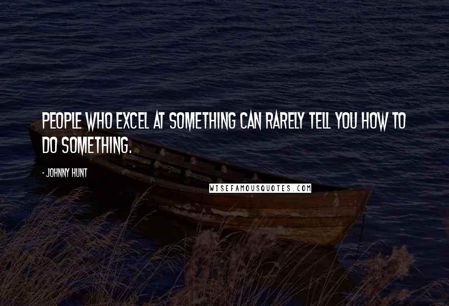 Johnny Hunt Quotes: People who excel at something can rarely tell you how to do something.