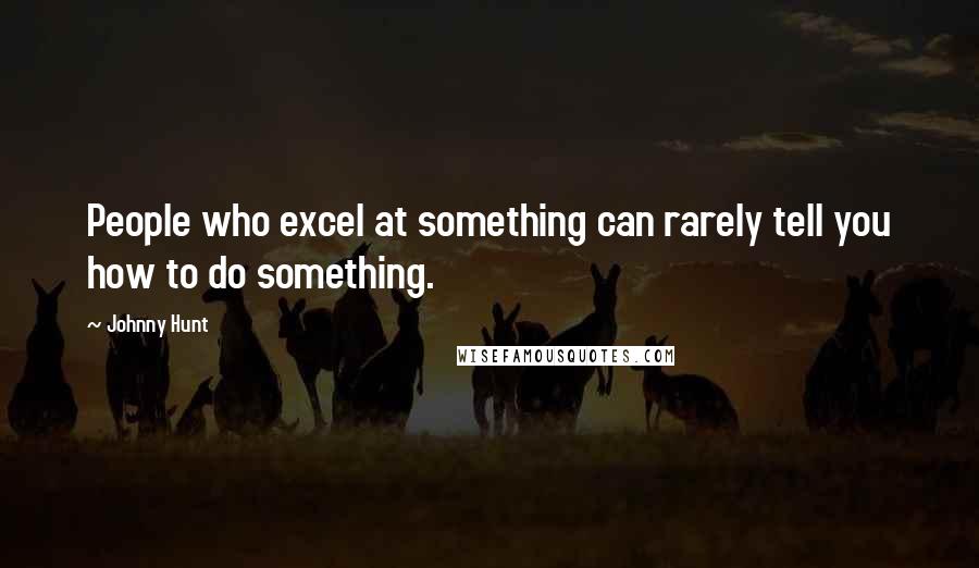 Johnny Hunt Quotes: People who excel at something can rarely tell you how to do something.