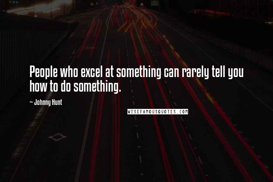 Johnny Hunt Quotes: People who excel at something can rarely tell you how to do something.