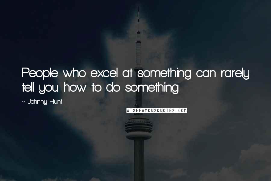 Johnny Hunt Quotes: People who excel at something can rarely tell you how to do something.