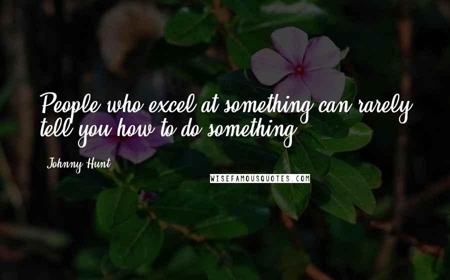 Johnny Hunt Quotes: People who excel at something can rarely tell you how to do something.