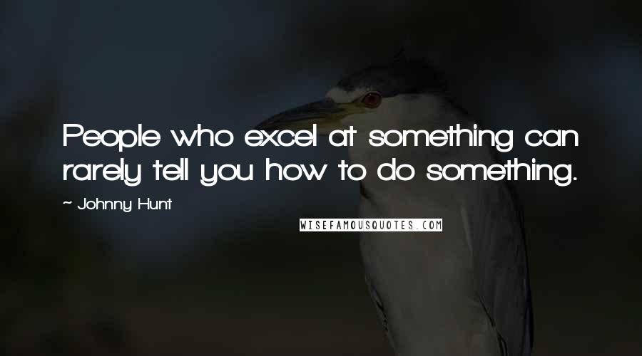 Johnny Hunt Quotes: People who excel at something can rarely tell you how to do something.