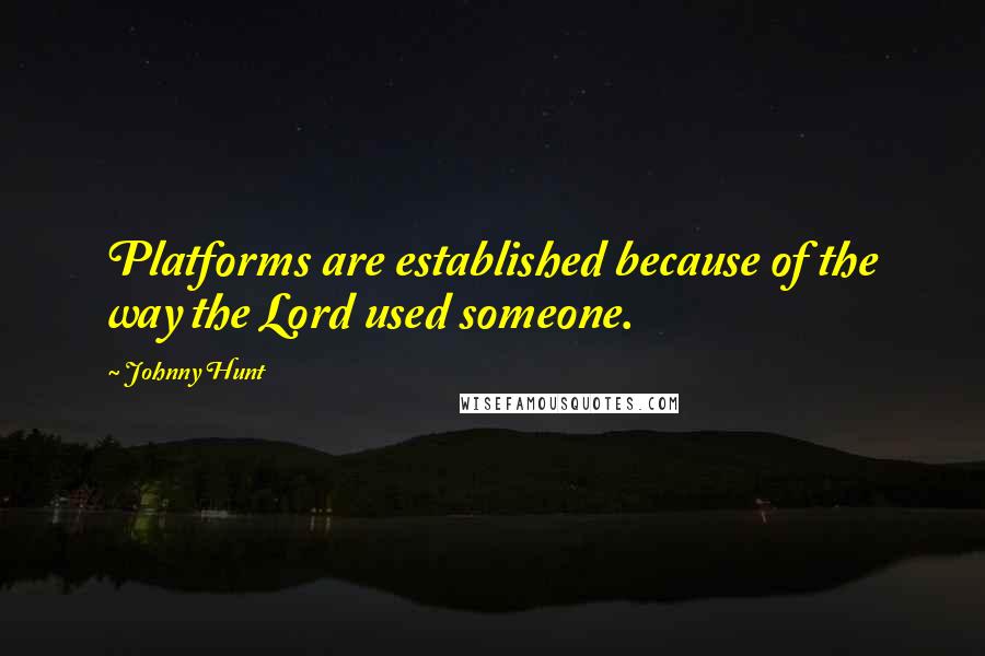 Johnny Hunt Quotes: Platforms are established because of the way the Lord used someone.