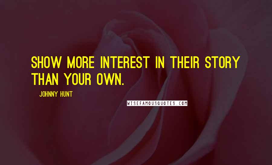 Johnny Hunt Quotes: Show more interest in their story than your own.