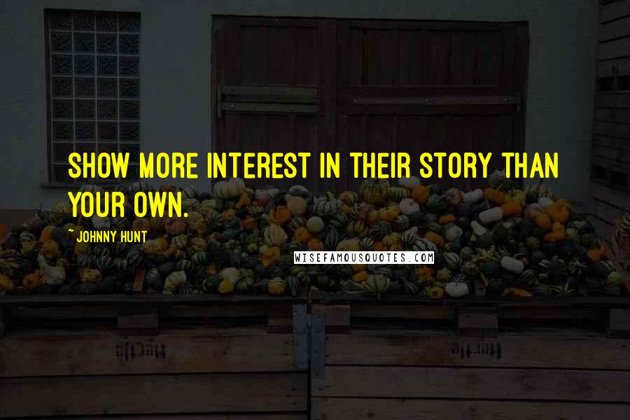 Johnny Hunt Quotes: Show more interest in their story than your own.