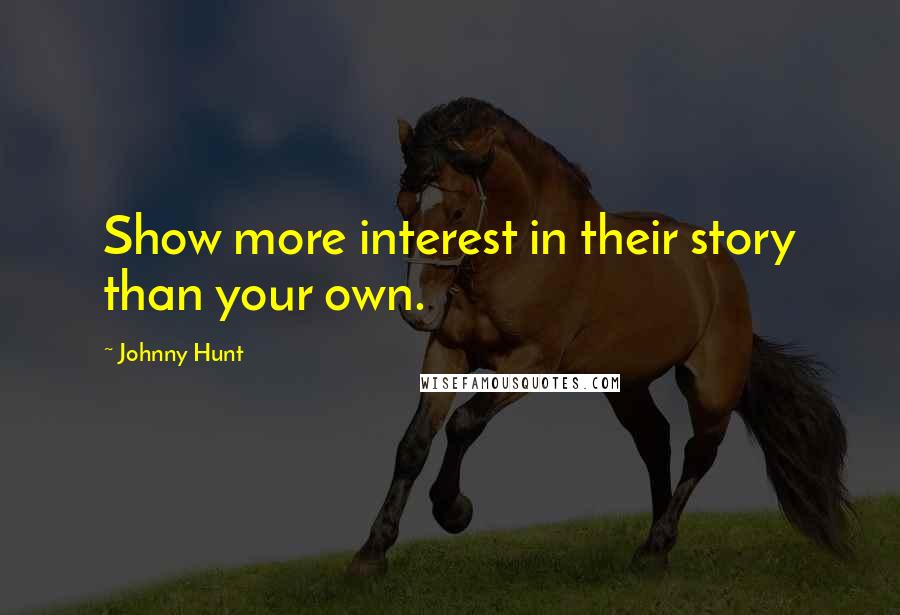Johnny Hunt Quotes: Show more interest in their story than your own.