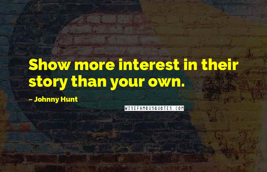 Johnny Hunt Quotes: Show more interest in their story than your own.