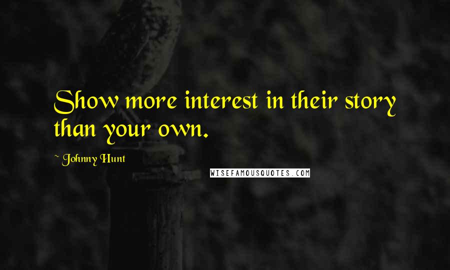 Johnny Hunt Quotes: Show more interest in their story than your own.