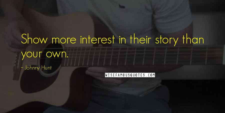 Johnny Hunt Quotes: Show more interest in their story than your own.