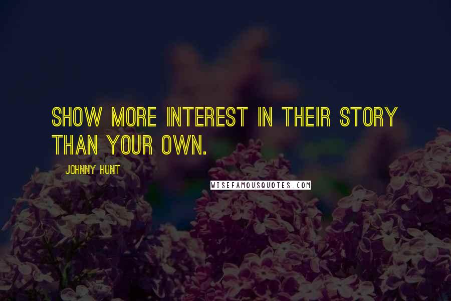 Johnny Hunt Quotes: Show more interest in their story than your own.
