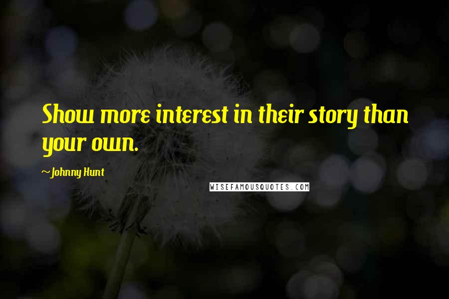 Johnny Hunt Quotes: Show more interest in their story than your own.