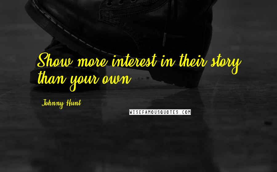 Johnny Hunt Quotes: Show more interest in their story than your own.