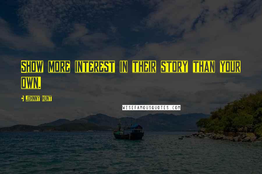 Johnny Hunt Quotes: Show more interest in their story than your own.