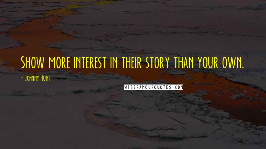 Johnny Hunt Quotes: Show more interest in their story than your own.