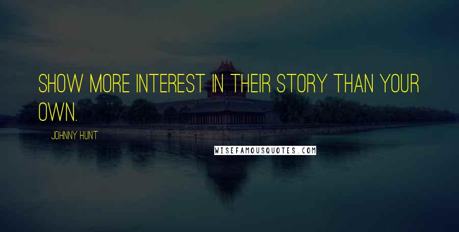 Johnny Hunt Quotes: Show more interest in their story than your own.
