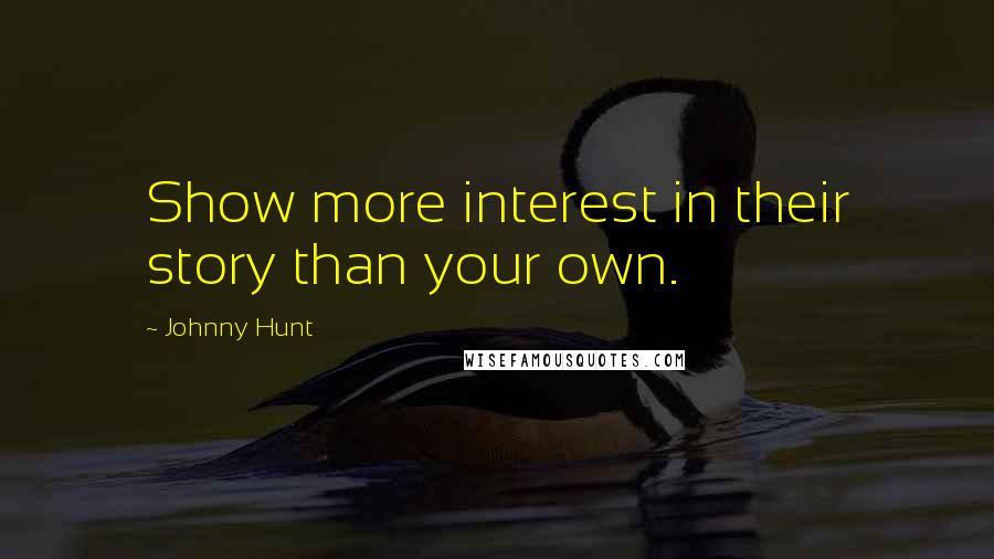 Johnny Hunt Quotes: Show more interest in their story than your own.