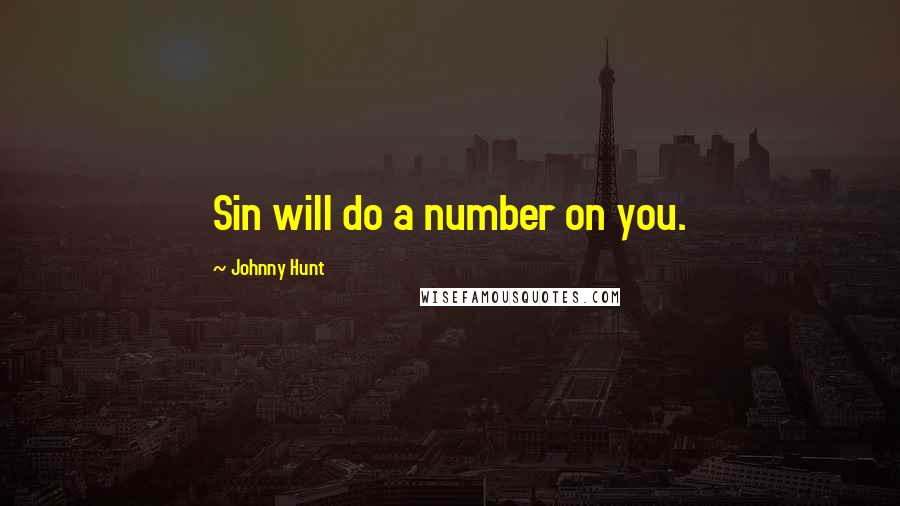 Johnny Hunt Quotes: Sin will do a number on you.