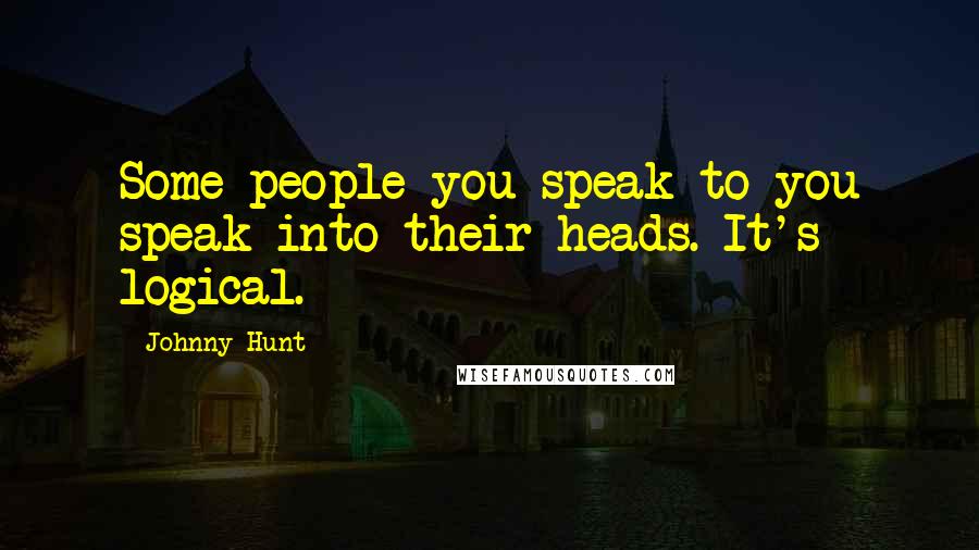 Johnny Hunt Quotes: Some people you speak to you speak into their heads. It's logical.