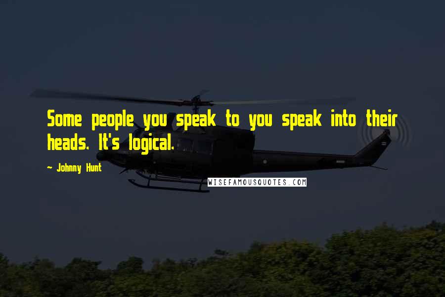 Johnny Hunt Quotes: Some people you speak to you speak into their heads. It's logical.