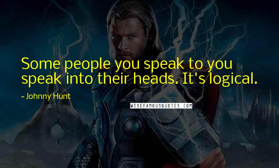 Johnny Hunt Quotes: Some people you speak to you speak into their heads. It's logical.
