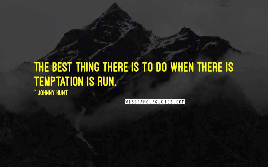 Johnny Hunt Quotes: The best thing there is to do when there is temptation is run.