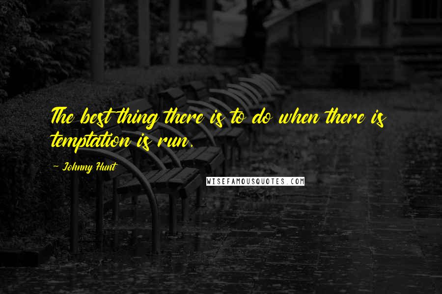 Johnny Hunt Quotes: The best thing there is to do when there is temptation is run.