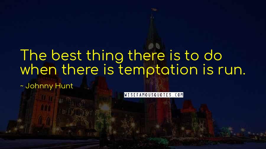 Johnny Hunt Quotes: The best thing there is to do when there is temptation is run.