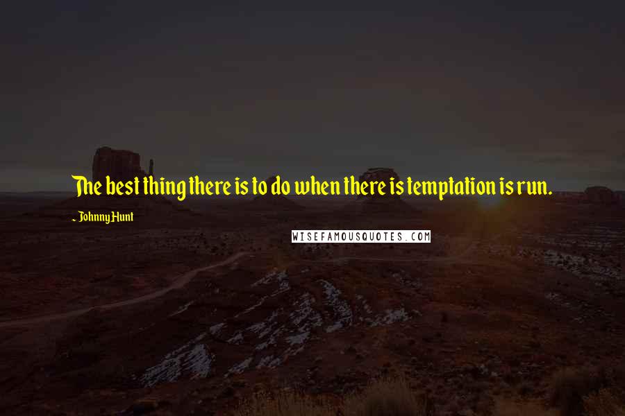 Johnny Hunt Quotes: The best thing there is to do when there is temptation is run.