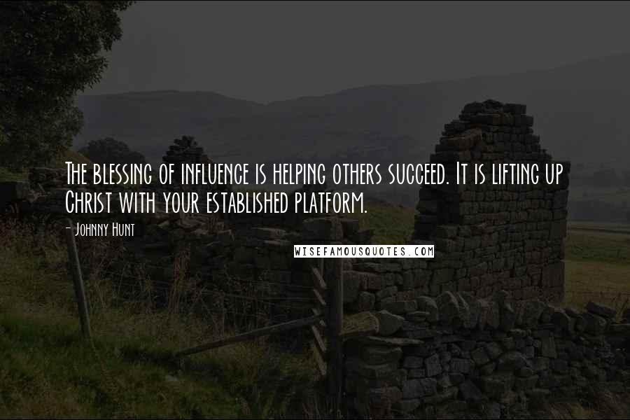 Johnny Hunt Quotes: The blessing of influence is helping others succeed. It is lifting up Christ with your established platform.