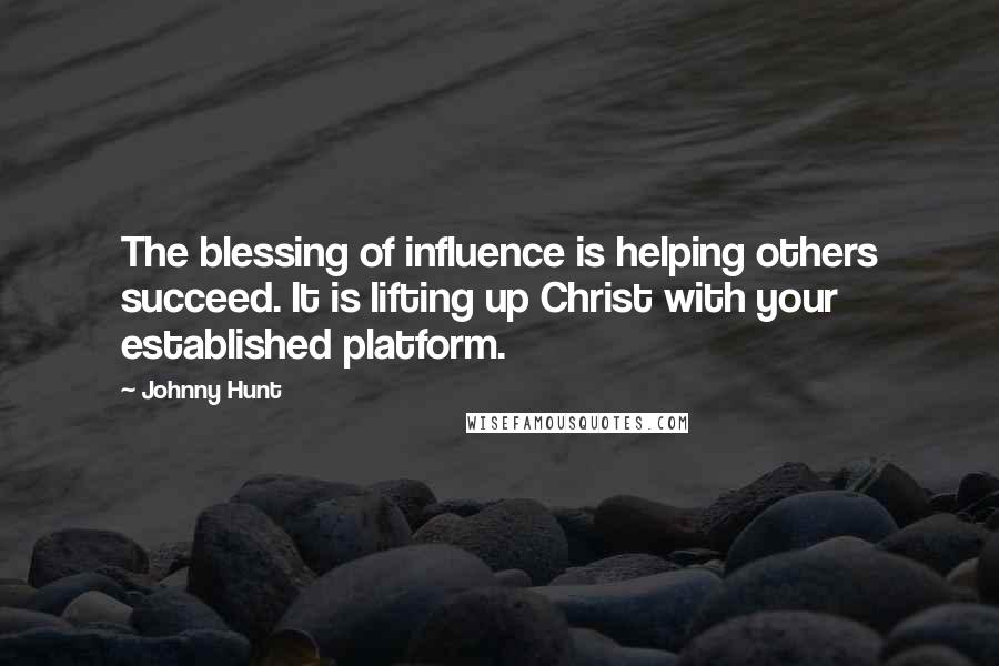 Johnny Hunt Quotes: The blessing of influence is helping others succeed. It is lifting up Christ with your established platform.