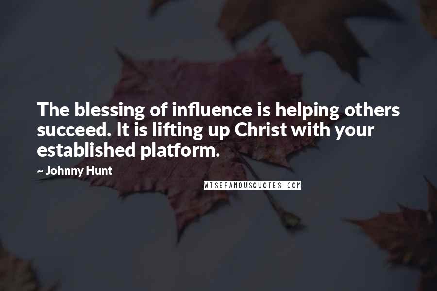 Johnny Hunt Quotes: The blessing of influence is helping others succeed. It is lifting up Christ with your established platform.