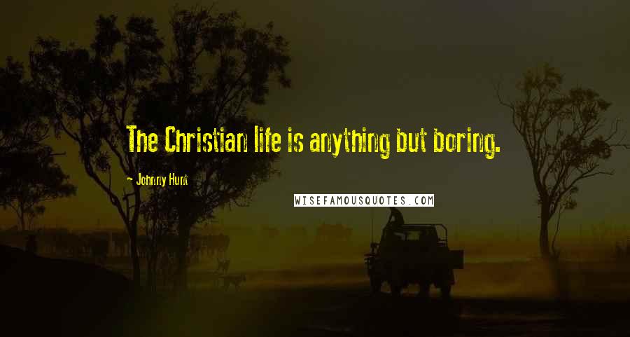 Johnny Hunt Quotes: The Christian life is anything but boring.