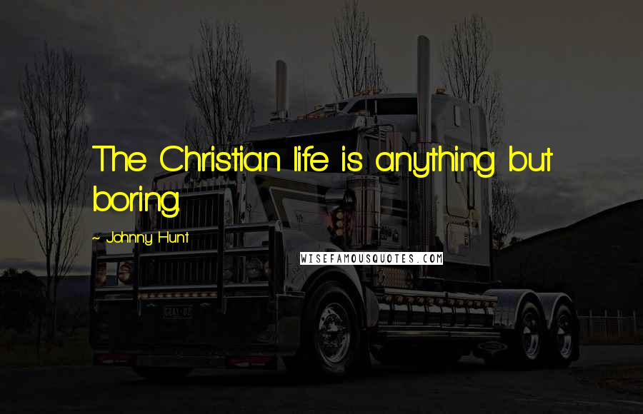 Johnny Hunt Quotes: The Christian life is anything but boring.