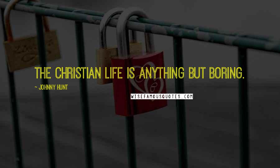 Johnny Hunt Quotes: The Christian life is anything but boring.