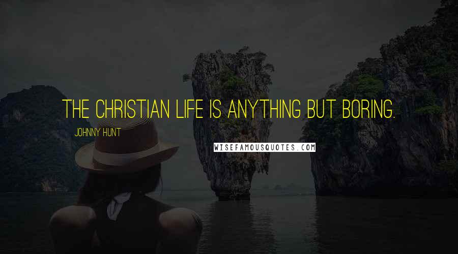 Johnny Hunt Quotes: The Christian life is anything but boring.