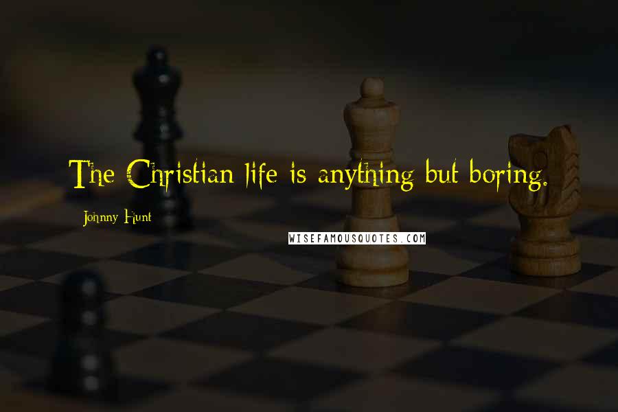 Johnny Hunt Quotes: The Christian life is anything but boring.