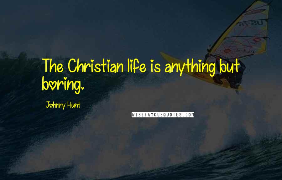 Johnny Hunt Quotes: The Christian life is anything but boring.