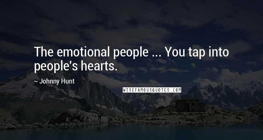 Johnny Hunt Quotes: The emotional people ... You tap into people's hearts.