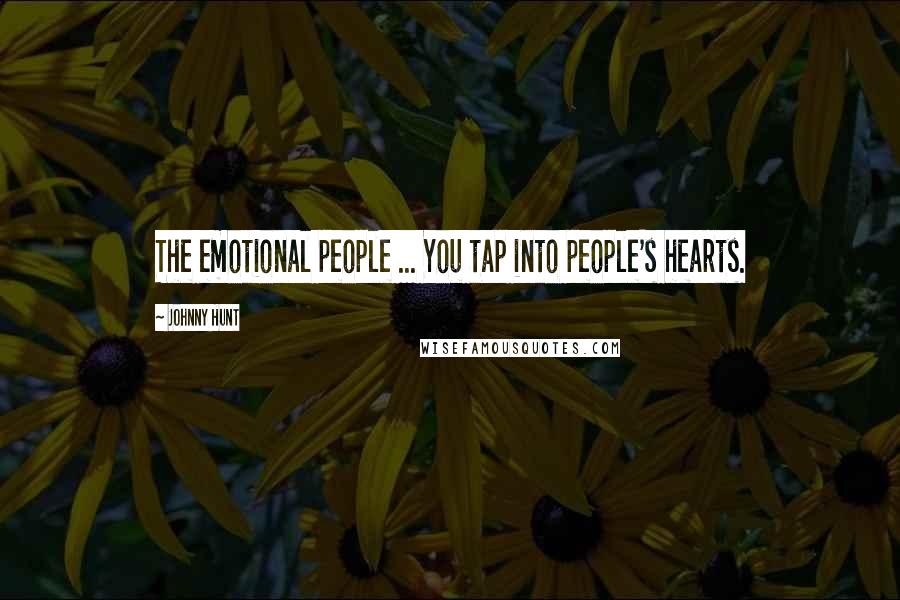 Johnny Hunt Quotes: The emotional people ... You tap into people's hearts.