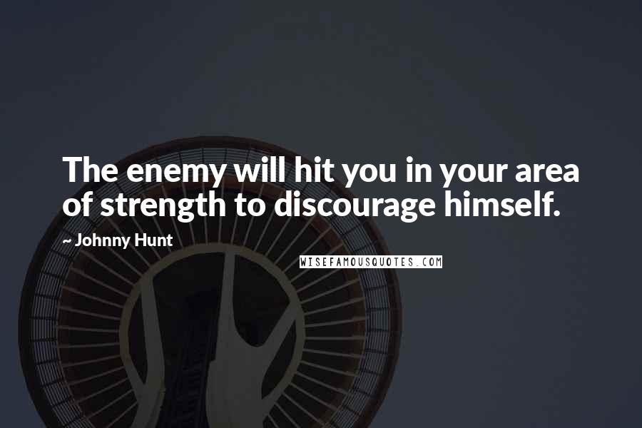 Johnny Hunt Quotes: The enemy will hit you in your area of strength to discourage himself.
