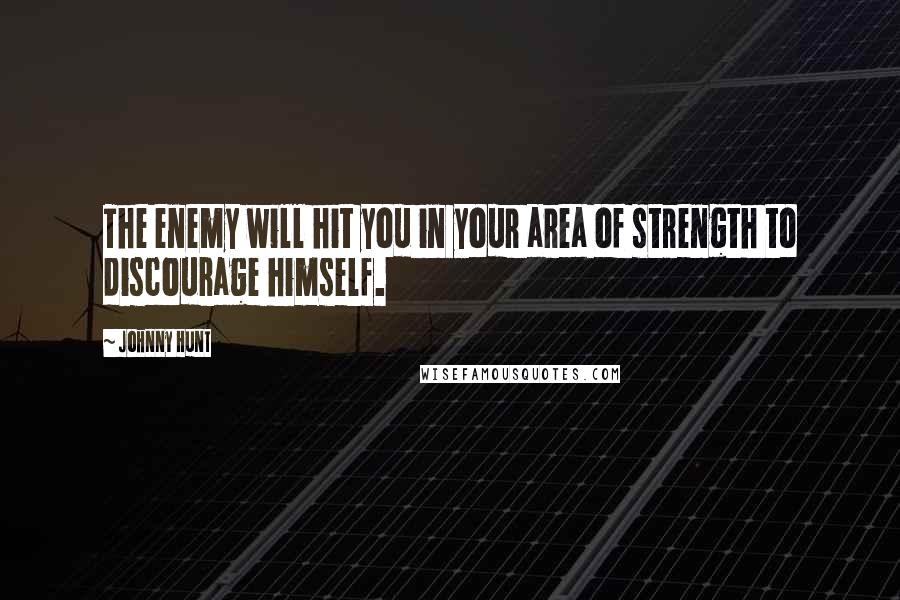 Johnny Hunt Quotes: The enemy will hit you in your area of strength to discourage himself.