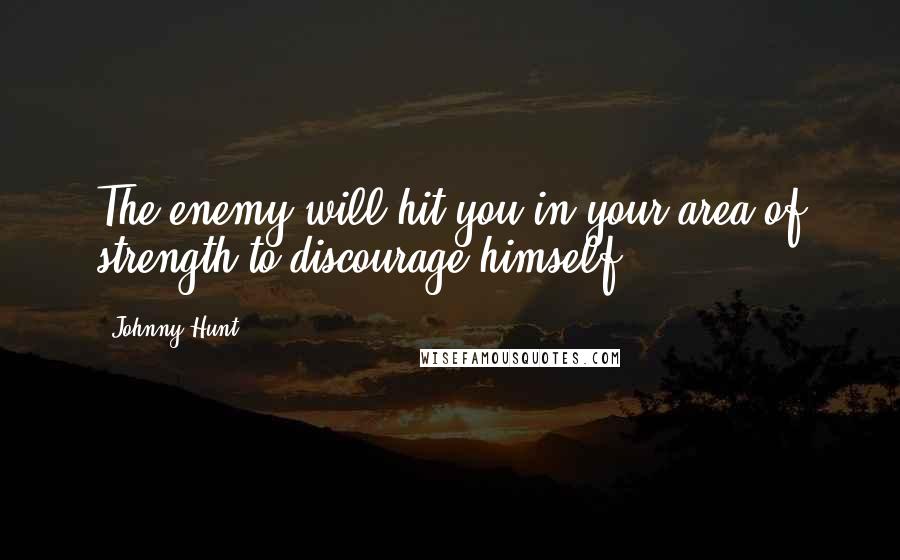 Johnny Hunt Quotes: The enemy will hit you in your area of strength to discourage himself.